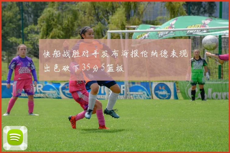 快船战胜对手发布海报伦纳德表现出色砍下35分5篮板