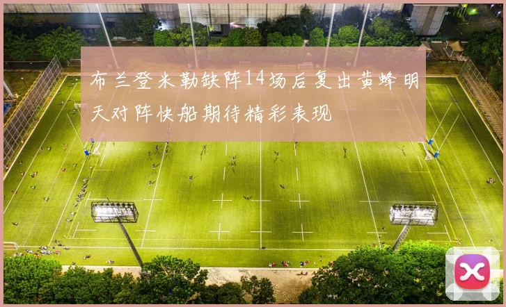 布兰登米勒缺阵14场后复出黄蜂明天对阵快船期待精彩表现