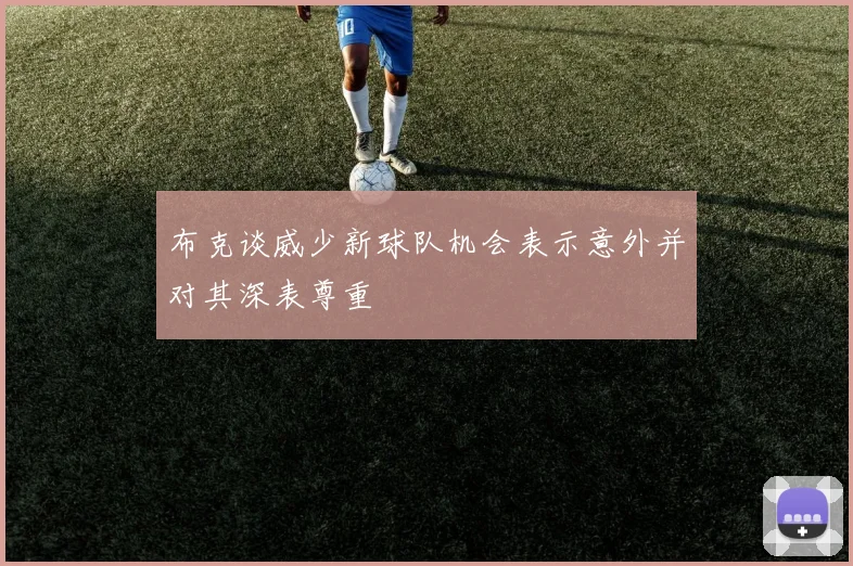 布克谈威少新球队机会表示意外并对其深表尊重
