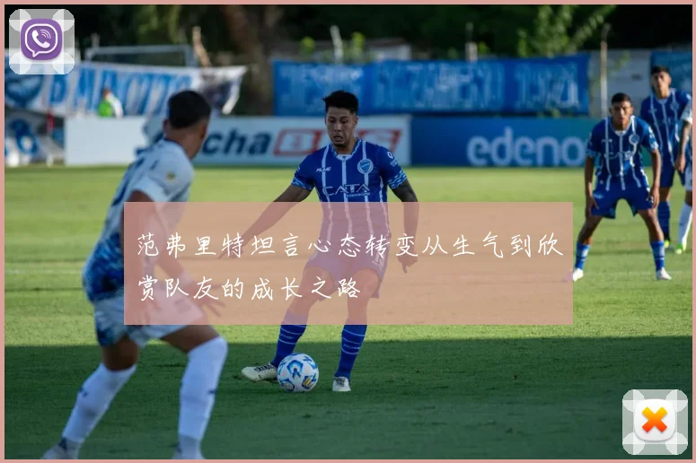 范弗里特坦言心态转变从生气到欣赏队友的成长之路