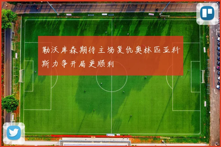 勒沃库森期待主场复仇奥林匹亚科斯力争开局更顺利