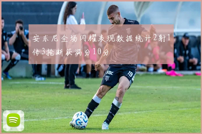 安东尼全场闪耀表现数据统计2射1传3抢断获满分10分