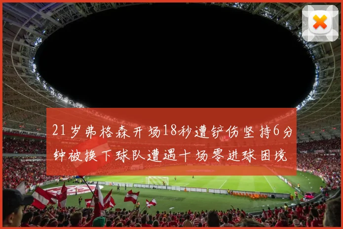 21岁弗格森开场18秒遭铲伤坚持6分钟被换下球队遭遇十场零进球困境