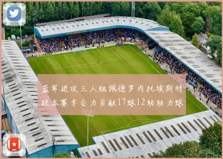 蓝军进攻三人组佩德罗内托埃斯特旺本赛季合力贡献17球12助助力球队争冠