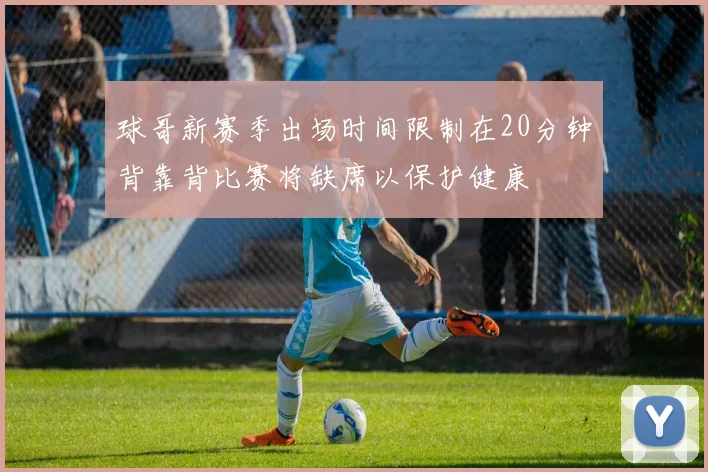 球哥新赛季出场时间限制在20分钟背靠背比赛将缺席以保护健康