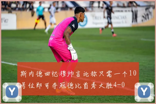 斯内德回忆穆帅言论称只需一个10号位即可夺冠德比首秀大胜4-0
