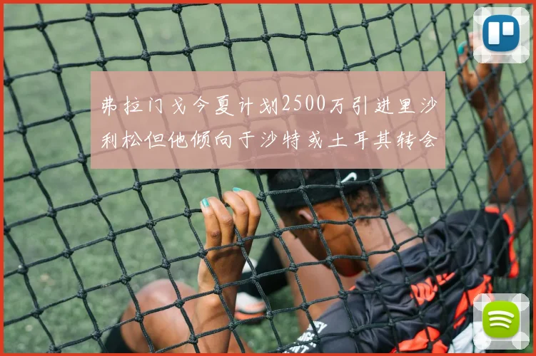 弗拉门戈今夏计划2500万引进里沙利松但他倾向于沙特或土耳其转会