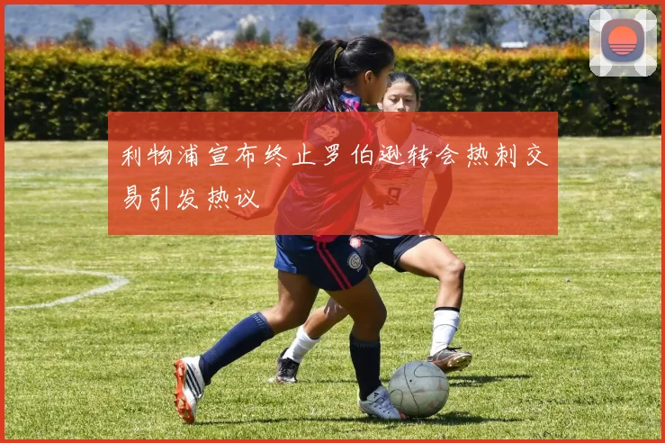 利物浦宣布终止罗伯逊转会热刺交易引发热议