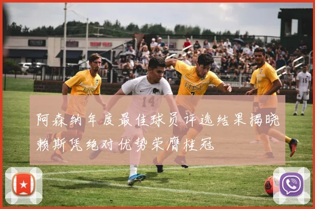 阿森纳年度最佳球员评选结果揭晓赖斯凭绝对优势荣膺桂冠