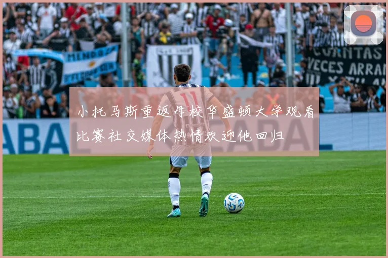 小托马斯重返母校华盛顿大学观看比赛社交媒体热情欢迎他回归