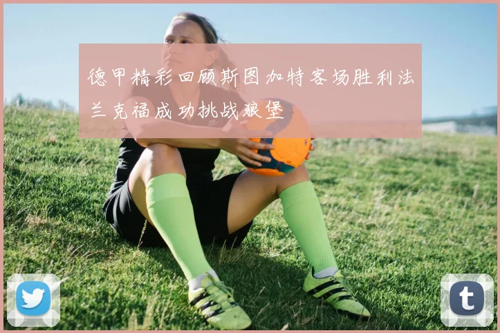 德甲精彩回顾斯图加特客场胜利法兰克福成功挑战狼堡