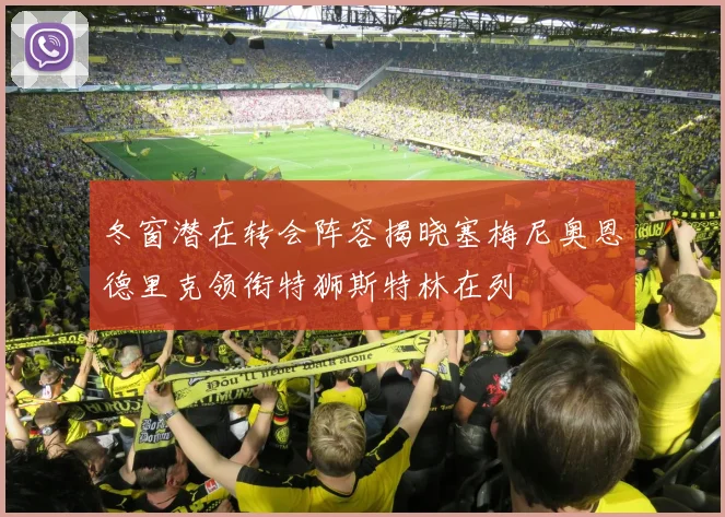 冬窗潜在转会阵容揭晓塞梅尼奥恩德里克领衔特狮斯特林在列