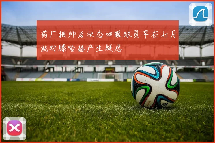 药厂换帅后状态回暖球员早在七月就对滕哈赫产生疑虑