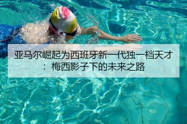 亚马尔崛起为西班牙新一代独一档天才：梅西影子下的未来之路 | vkgame